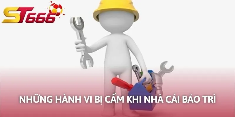 Những hành vi bị cấm khi nhà cái bảo trì