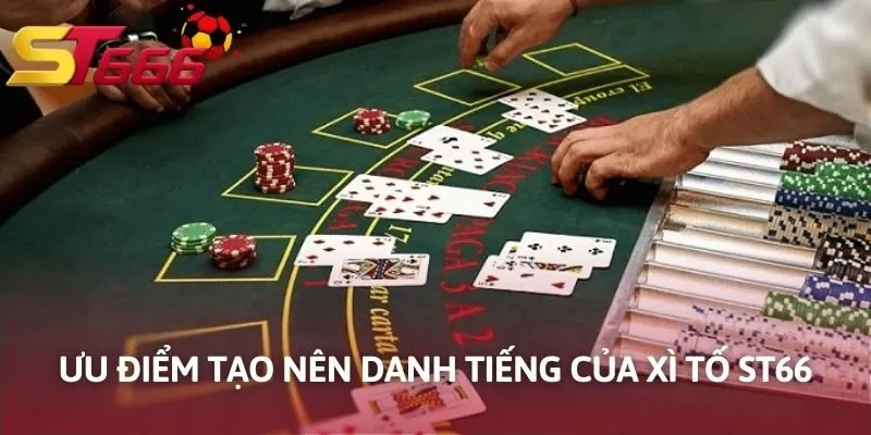Ưu điểm tạo nên danh tiếng của Xì Tố ST666